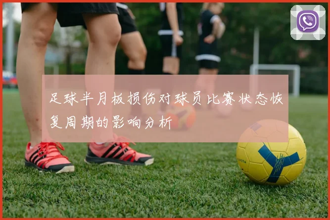 足球半月板损伤对球员比赛状态恢复周期的影响分析